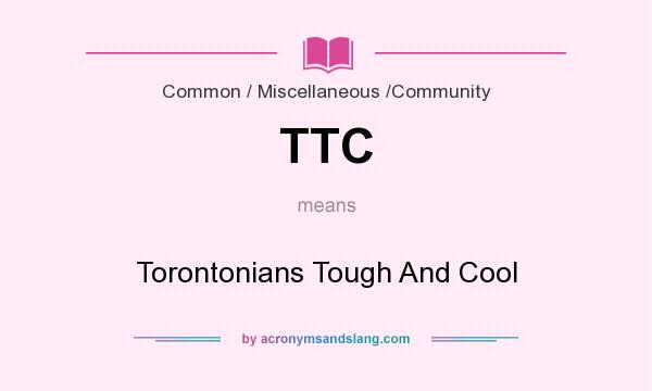 What does TTC mean? It stands for Torontonians Tough And Cool