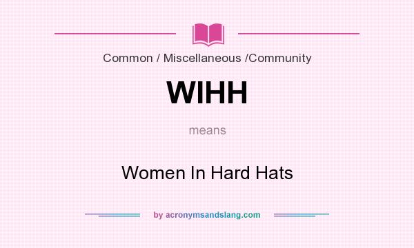 What does WIHH mean? It stands for Women In Hard Hats