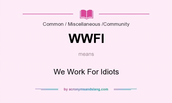 What does WWFI mean? It stands for We Work For Idiots