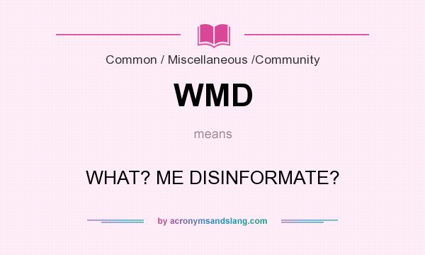 What does WMD mean? It stands for WHAT? ME DISINFORMATE?