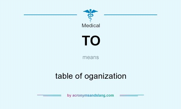 What does TO mean? It stands for table of oganization