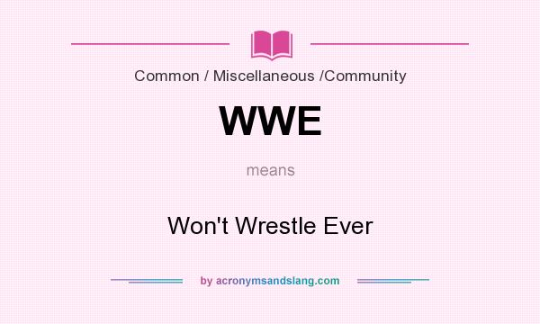 What does WWE mean? It stands for Won`t Wrestle Ever