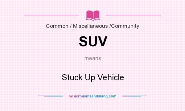 What does SUV mean? It stands for Stuck Up Vehicle