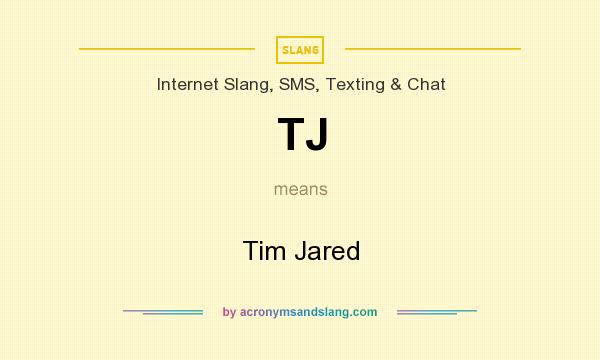 What does TJ mean? It stands for Tim Jared