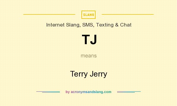 What does TJ mean? It stands for Terry Jerry