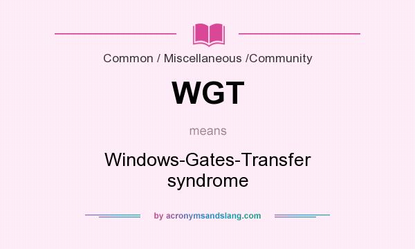 What does WGT mean? It stands for Windows-Gates-Transfer syndrome