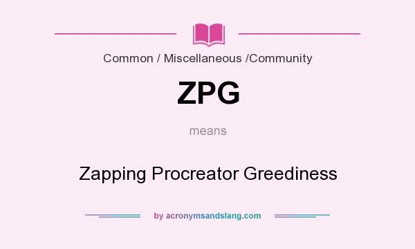 What does ZPG mean? It stands for Zapping Procreator Greediness