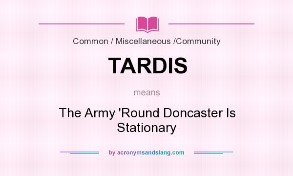 What does TARDIS mean? It stands for The Army `Round Doncaster Is Stationary