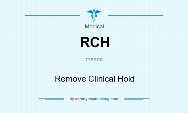 What does RCH mean? It stands for Remove Clinical Hold