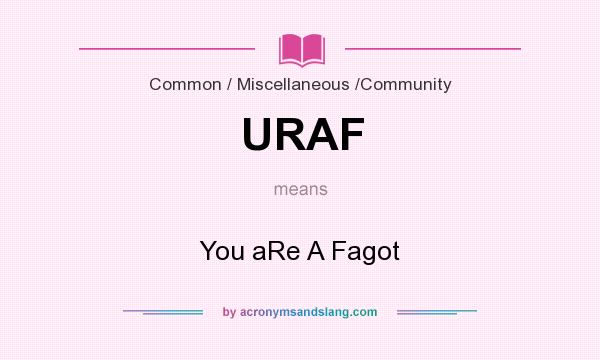 What does URAF mean? It stands for You aRe A Fagot