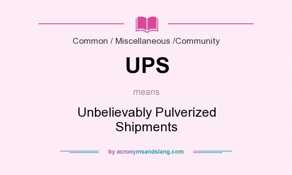 What does UPS mean? It stands for Unbelievably Pulverized Shipments