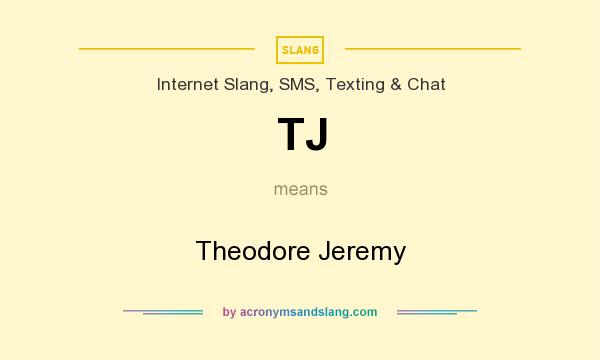 What does TJ mean? It stands for Theodore Jeremy