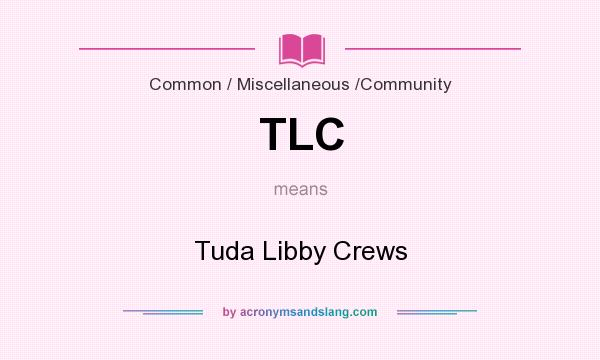 What does TLC mean? It stands for Tuda Libby Crews