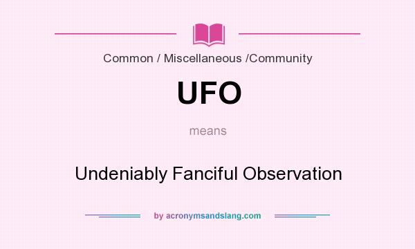What does UFO mean? It stands for Undeniably Fanciful Observation