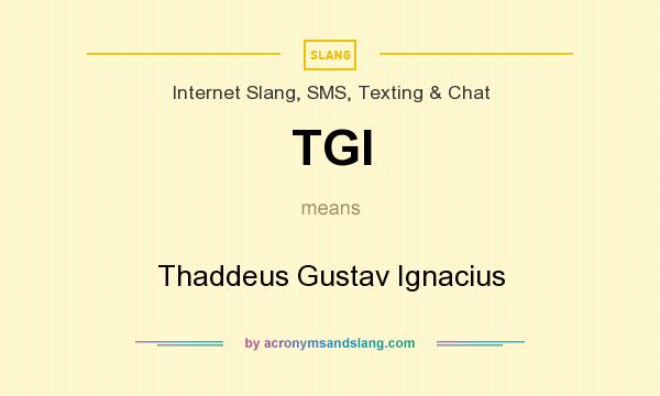 What does TGI mean? It stands for Thaddeus Gustav Ignacius