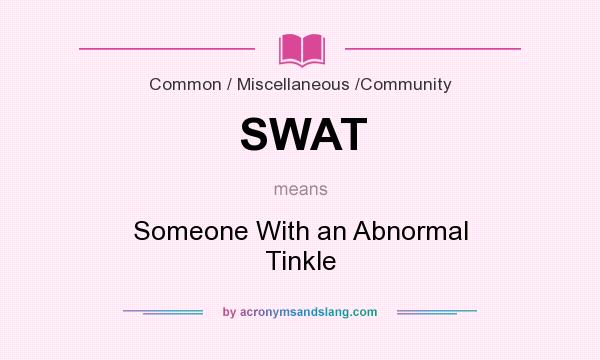 What does SWAT mean? It stands for Someone With an Abnormal Tinkle
