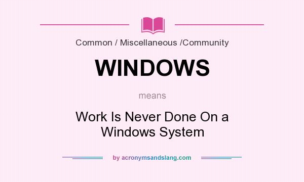 What does WINDOWS mean? It stands for Work Is Never Done On a Windows System