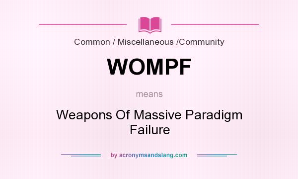 What does WOMPF mean? It stands for Weapons Of Massive Paradigm Failure