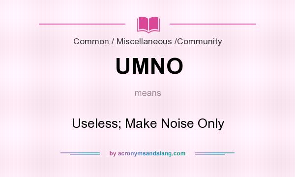 What does UMNO mean? It stands for Useless; Make Noise Only