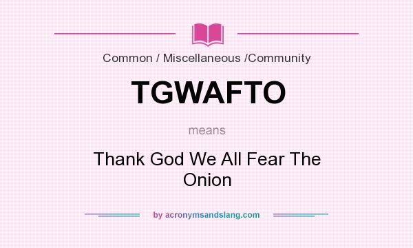 What does TGWAFTO mean? It stands for Thank God We All Fear The Onion