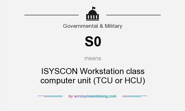 What does S0 mean? It stands for ISYSCON Workstation class computer unit (TCU or HCU)