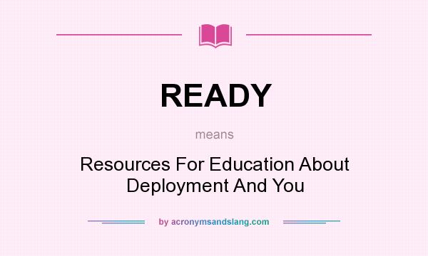 What does READY mean? It stands for Resources For Education About Deployment And You