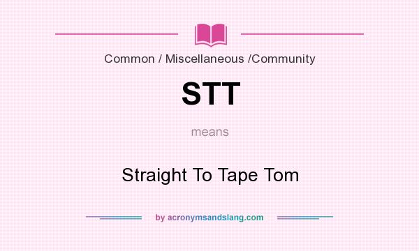 What does STT mean? It stands for Straight To Tape Tom