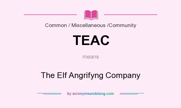What does TEAC mean? It stands for The Elf Angrifyng Company