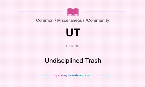 What does UT mean? It stands for Undisciplined Trash