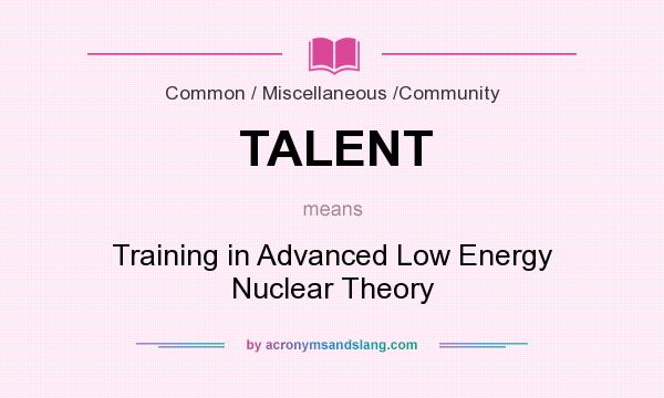 What does TALENT mean? It stands for Training in Advanced Low Energy Nuclear Theory