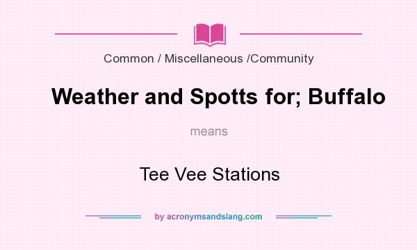 What does Weather and Spotts for; Buffalo mean? It stands for Tee Vee Stations