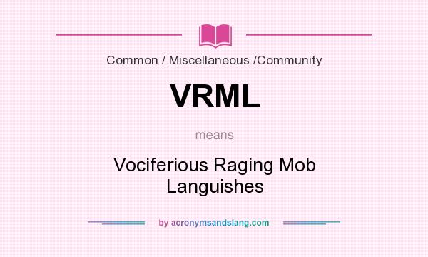 What does VRML mean? It stands for Vociferious Raging Mob Languishes