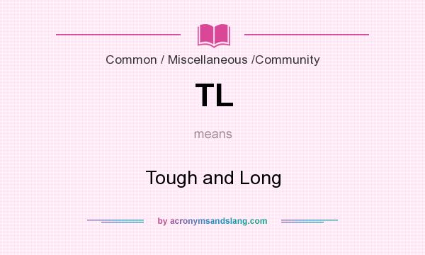 What does TL mean? It stands for Tough and Long