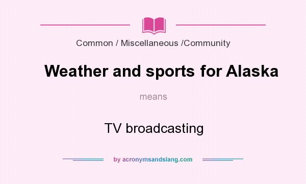 What does Weather and sports for Alaska mean? It stands for TV broadcasting