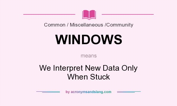 What does WINDOWS mean? It stands for We Interpret New Data Only When Stuck