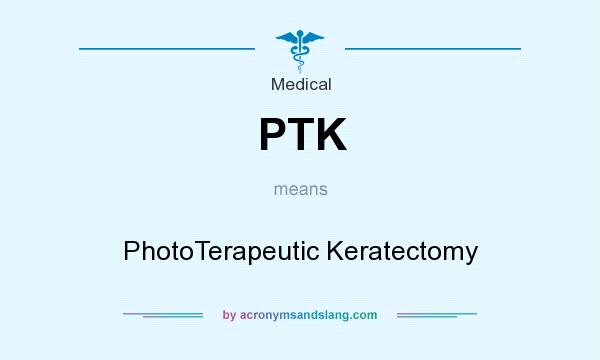 What does PTK mean? It stands for PhotoTerapeutic Keratectomy