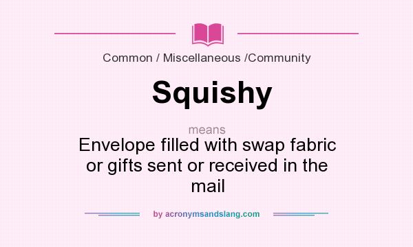 What does Squishy mean? It stands for Envelope filled with swap fabric or gifts sent or received in the mail