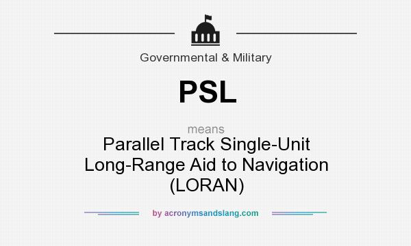 What does PSL mean? It stands for Parallel Track Single-Unit Long-Range Aid to Navigation (LORAN)