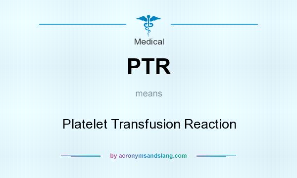 What does PTR mean? It stands for Platelet Transfusion Reaction