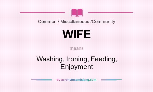 What does WIFE mean? It stands for Washing, Ironing, Feeding, Enjoyment