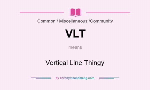 What does VLT mean? It stands for Vertical Line Thingy