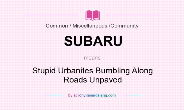 What does SUBARU mean? It stands for Stupid Urbanites Bumbling Along Roads Unpaved