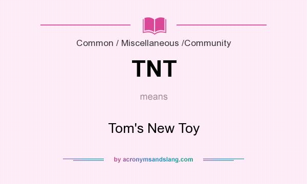 What does TNT mean? It stands for Tom`s New Toy