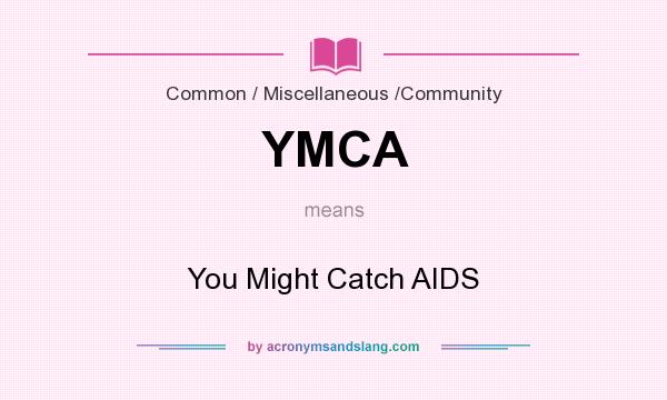 What does YMCA mean? It stands for You Might Catch AIDS