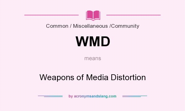 What does WMD mean? It stands for Weapons of Media Distortion