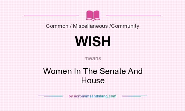 What does WISH mean? It stands for Women In The Senate And House