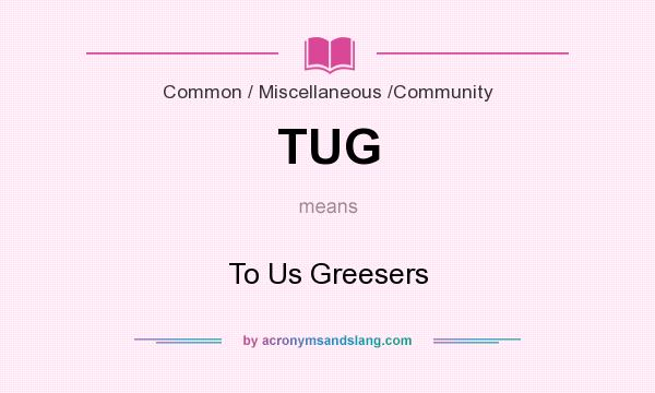 What does TUG mean? It stands for To Us Greesers