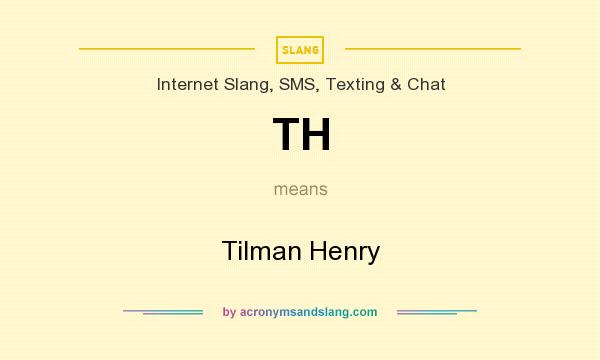 What does TH mean? It stands for Tilman Henry