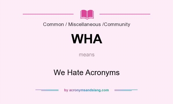 What does WHA mean? It stands for We Hate Acronyms