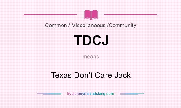 What does TDCJ mean? It stands for Texas Don`t Care Jack